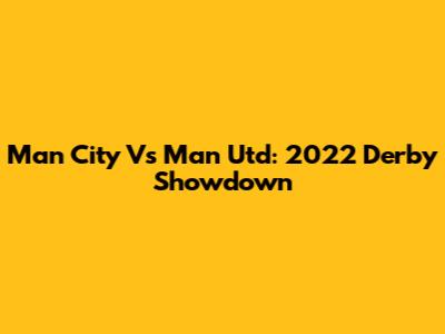 Man City Vs Man Utd: 2022 Derby Showdown