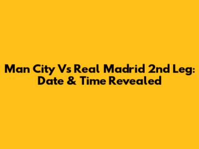 Man City Vs Real Madrid 2nd Leg: Date & Time Revealed