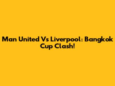 Man United Vs Liverpool: Bangkok Cup Clash!