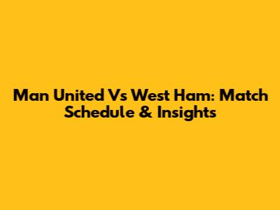 Man United Vs West Ham: Match Schedule & Insights