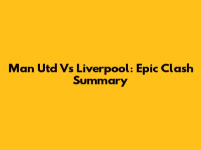 Man Utd Vs Liverpool: Epic Clash Summary