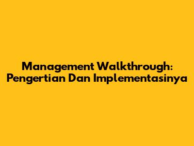 Management Walkthrough: Pengertian Dan Implementasinya