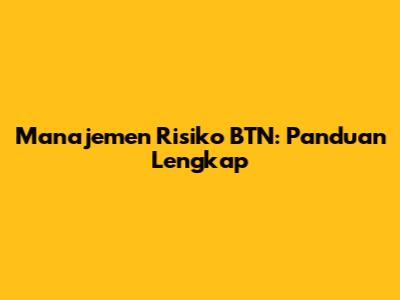 Manajemen Risiko BTN: Panduan Lengkap