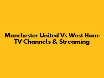 Manchester United Vs West Ham: TV Channels & Streaming