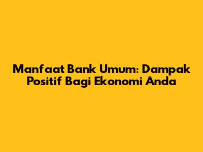 Manfaat Bank Umum: Dampak Positif Bagi Ekonomi Anda