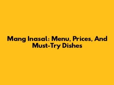 Mang Inasal: Menu, Prices, And Must-Try Dishes