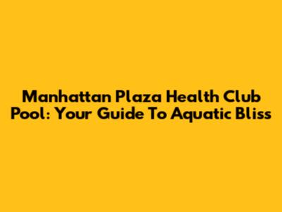 Manhattan Plaza Health Club Pool: Your Guide To Aquatic Bliss