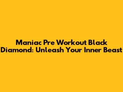 Maniac Pre Workout Black Diamond: Unleash Your Inner Beast