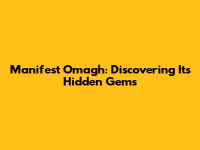 Manifest Omagh: Discovering Its Hidden Gems