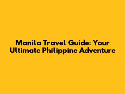 Manila Travel Guide: Your Ultimate Philippine Adventure