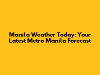 Manila Weather Today: Your Latest Metro Manila Forecast