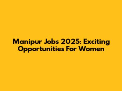 Manipur Jobs 2025: Exciting Opportunities For Women