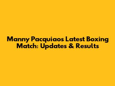 Manny Pacquiao's Latest Boxing Match: Updates & Results