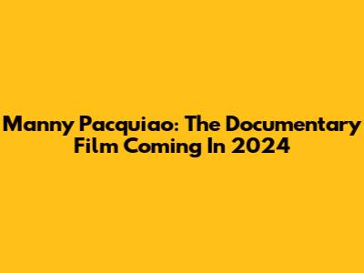 Manny Pacquiao: The Documentary Film Coming In 2024