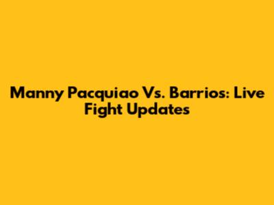 Manny Pacquiao Vs. Barrios: Live Fight Updates