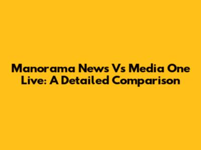 Manorama News Vs Media One Live: A Detailed Comparison