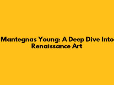 Mantegna's Young: A Deep Dive Into Renaissance Art