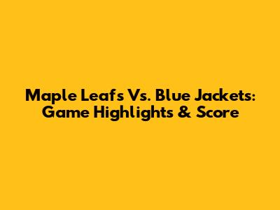 Maple Leafs Vs. Blue Jackets: Game Highlights & Score