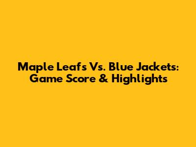 Maple Leafs Vs. Blue Jackets: Game Score & Highlights
