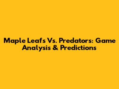 Maple Leafs Vs. Predators: Game Analysis & Predictions