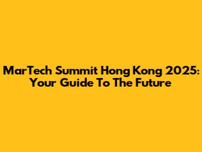 MarTech Summit Hong Kong 2025: Your Guide To The Future