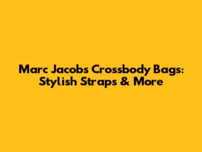 Marc Jacobs Crossbody Bags: Stylish Straps & More