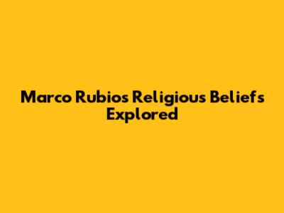 Marco Rubio's Religious Beliefs Explored