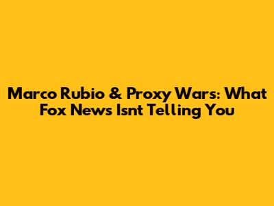 Marco Rubio & Proxy Wars: What Fox News Isn't Telling You