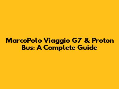 MarcoPolo Viaggio G7 & Proton Bus: A Complete Guide