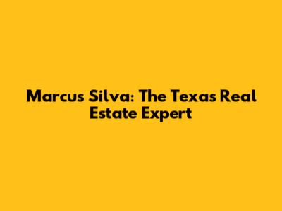Marcus Silva: The Texas Real Estate Expert