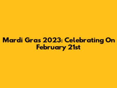 Mardi Gras 2023: Celebrating On February 21st