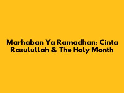 Marhaban Ya Ramadhan: Cinta Rasulullah & The Holy Month