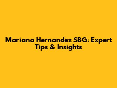 Mariana Hernandez SBG: Expert Tips & Insights