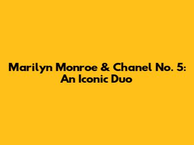 Marilyn Monroe & Chanel No. 5: An Iconic Duo