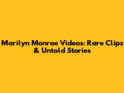 Marilyn Monroe Videos: Rare Clips & Untold Stories