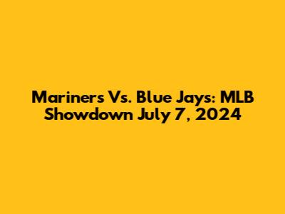 Mariners Vs. Blue Jays: MLB Showdown July 7, 2024