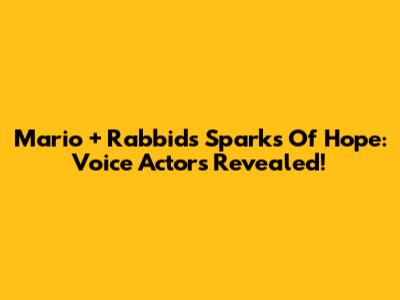 Mario + Rabbids Sparks Of Hope: Voice Actors Revealed!