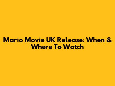 Mario Movie UK Release: When & Where To Watch