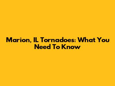 Marion, IL Tornadoes: What You Need To Know