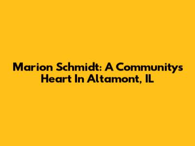 Marion Schmidt: A Community's Heart In Altamont, IL