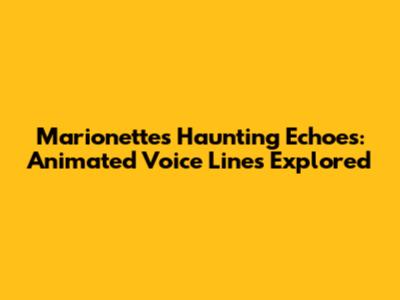 Marionette's Haunting Echoes: Animated Voice Lines Explored