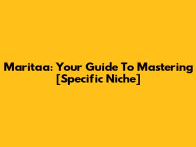 Maritaa: Your Guide To Mastering [Specific Niche]