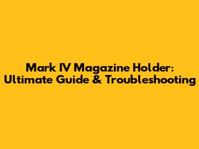 Mark IV Magazine Holder: Ultimate Guide & Troubleshooting