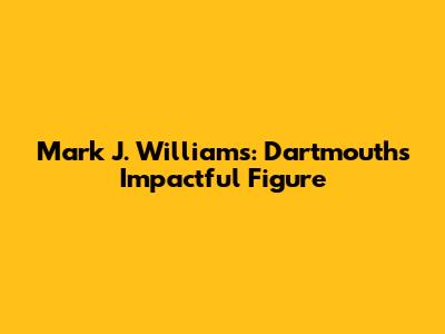 Mark J. Williams: Dartmouth's Impactful Figure