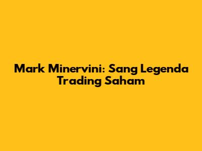Mark Minervini: Sang Legenda Trading Saham