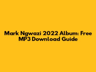 Mark Ngwazi 2022 Album: Free MP3 Download Guide