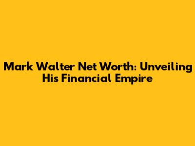 Mark Walter Net Worth: Unveiling His Financial Empire