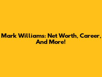 Mark Williams: Net Worth, Career, And More!