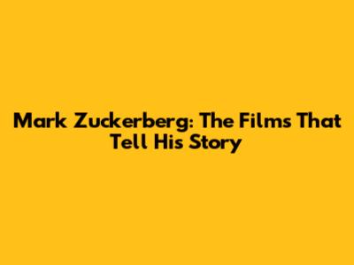 Mark Zuckerberg: The Films That Tell His Story