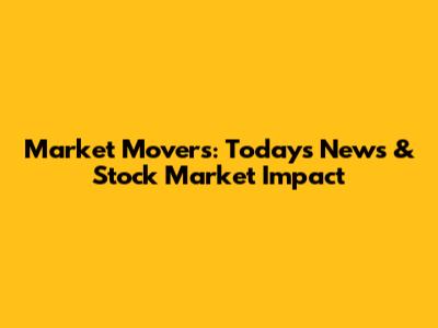 Market Movers: Today's News & Stock Market Impact